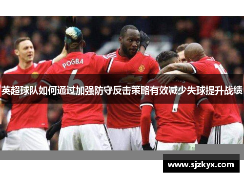英超球队如何通过加强防守反击策略有效减少失球提升战绩