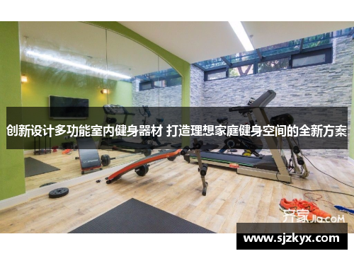 创新设计多功能室内健身器材 打造理想家庭健身空间的全新方案