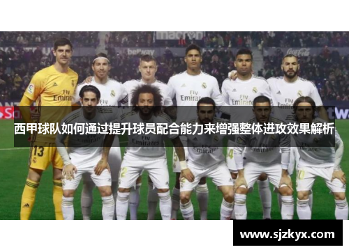 西甲球队如何通过提升球员配合能力来增强整体进攻效果解析