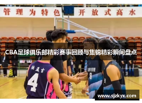 CBA足球俱乐部精彩赛事回顾与集锦精彩瞬间盘点