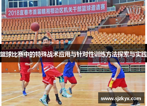 篮球比赛中的特殊战术应用与针对性训练方法探索与实践