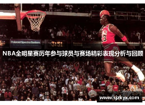 NBA全明星赛历年参与球员与赛场精彩表现分析与回顾